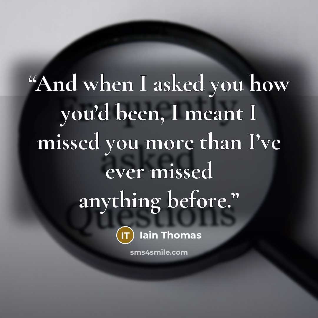 “And when I asked you how you’d been, I meant I missed you more than I’ve ever missed anything before.” quote by Iain Thomas
