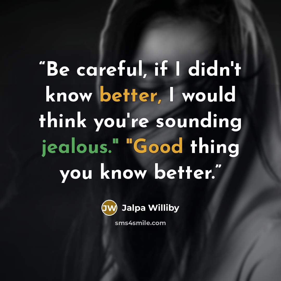 “Be careful, if I didn't know better, I would think you're sounding jealous." "Good thing you know better.” quote by Jalpa Williby