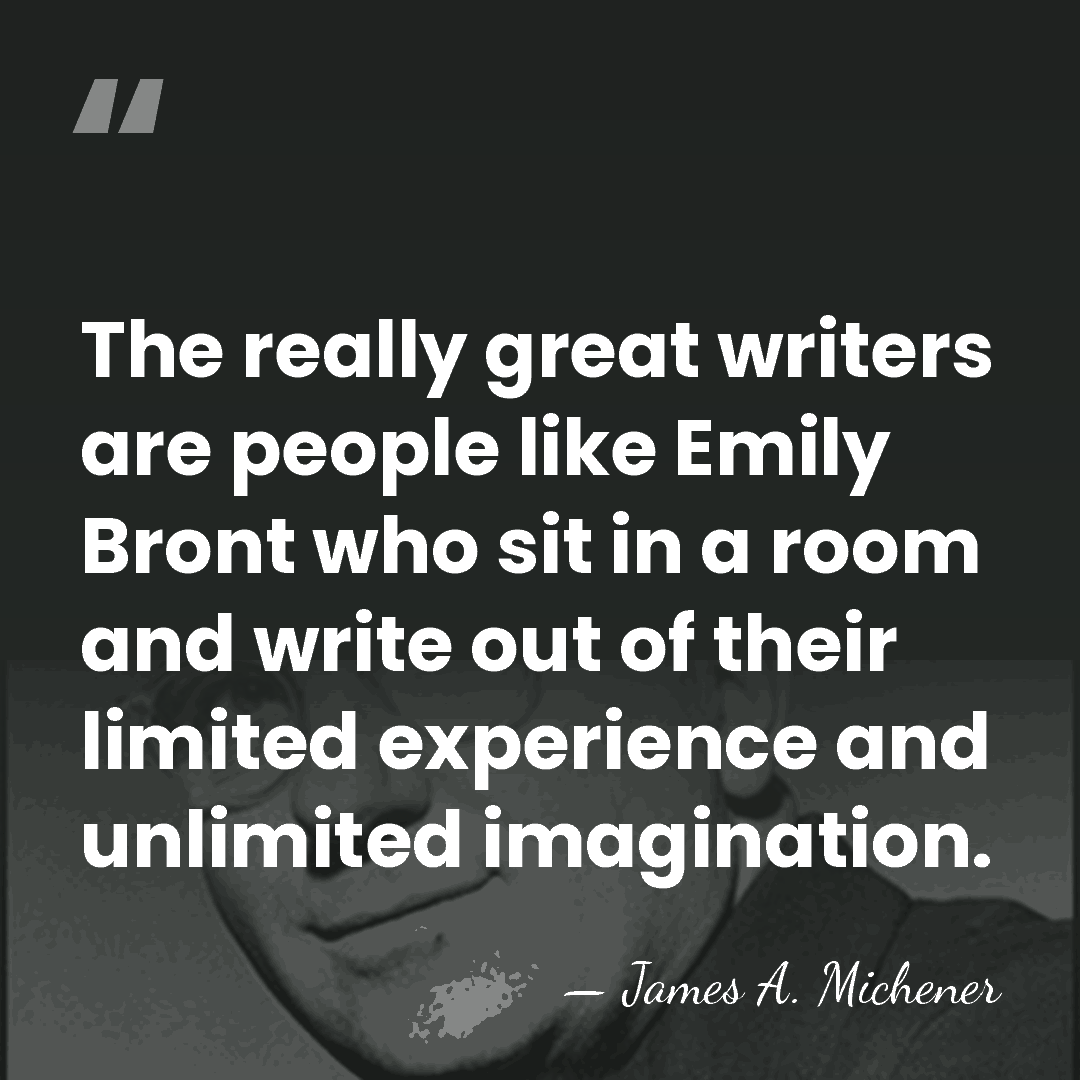 The really great writers are people like Emily Bront who sit in&hellip; - James A. Michener