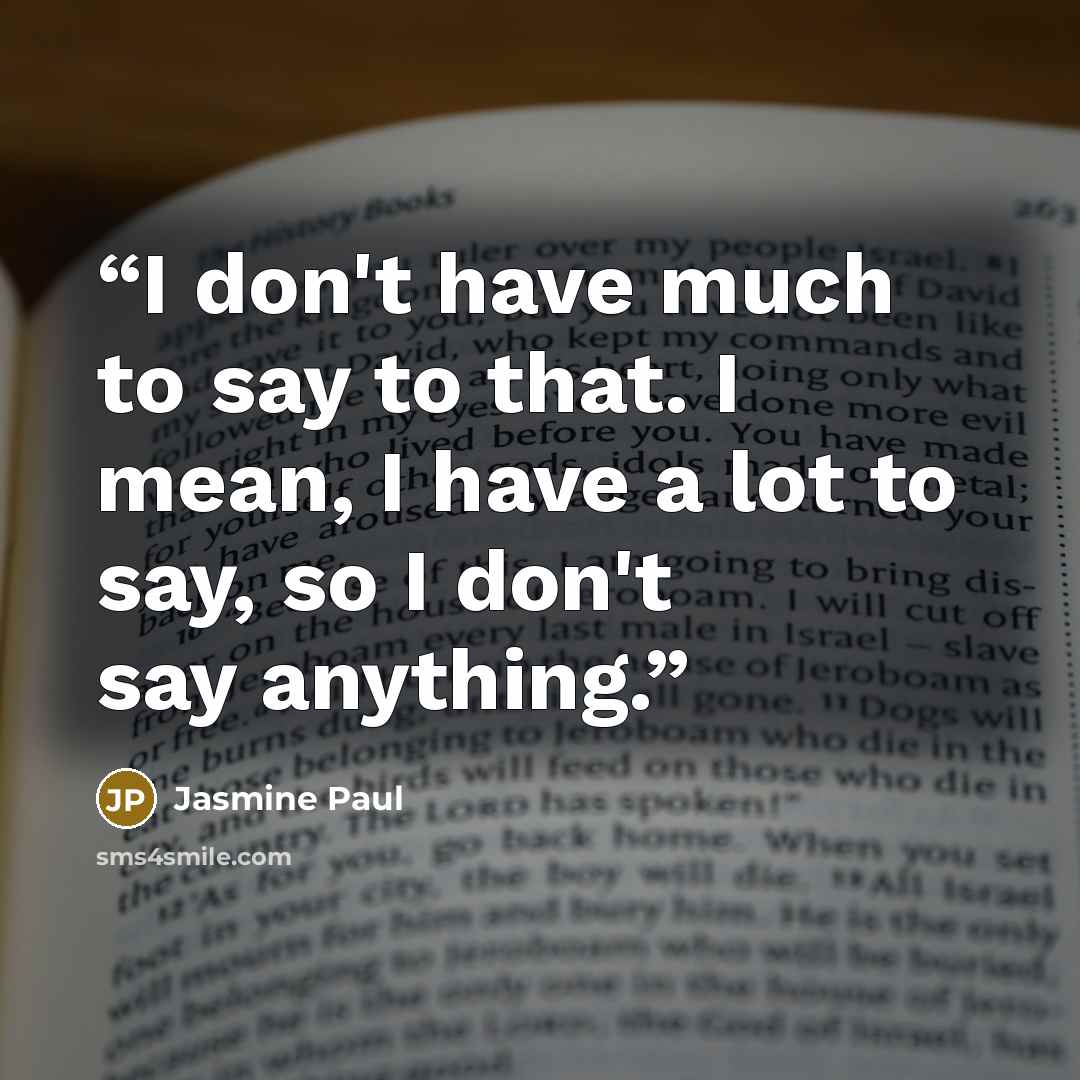 “I don't have much to say to that. I mean, I have a lot to say, so I don't say anything.” quote by Jasmine Paul