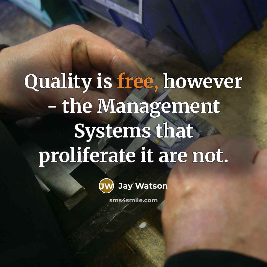 “Quality is free, however - the Management Systems that proliferate…” quote by Jay Watson