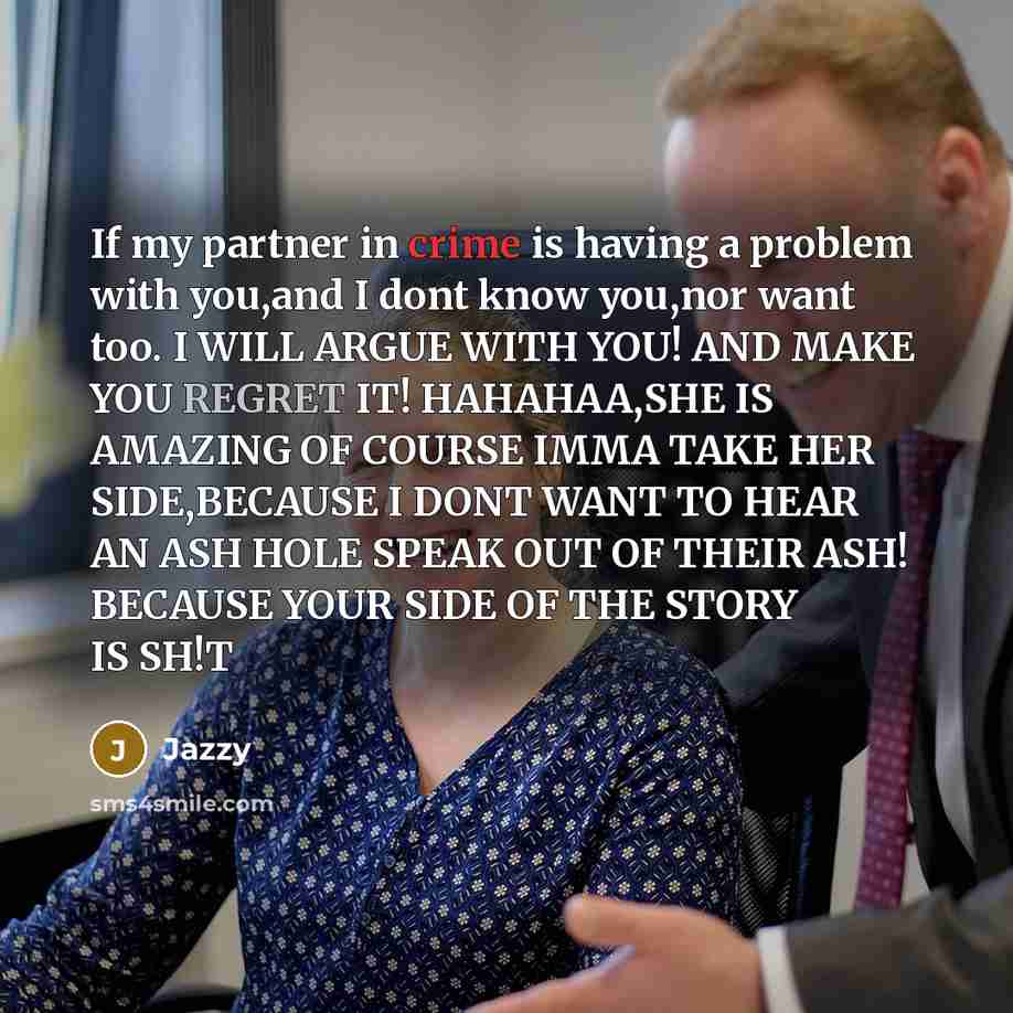 “If my partner in crime is having a problem with you,and I dont know you,nor want too. I WILL ARGUE WITH YOU! AND MAKE YOU REGRET IT! HAHAHAA,SHE IS AMAZING OF COURSE IMMA TAKE HER SIDE,BECAUSE I DONT WANT TO HEAR AN ASH HOLE SPEAK OUT OF THEIR ASH! BECAUSE YOUR SIDE OF THE STORY IS SH!T” quote by Jazzy