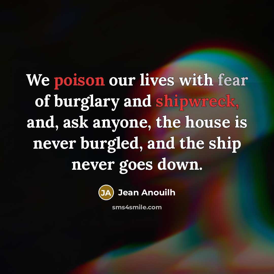 “We poison our lives with fear of burglary and shipwreck,…” quote by Jean Anouilh