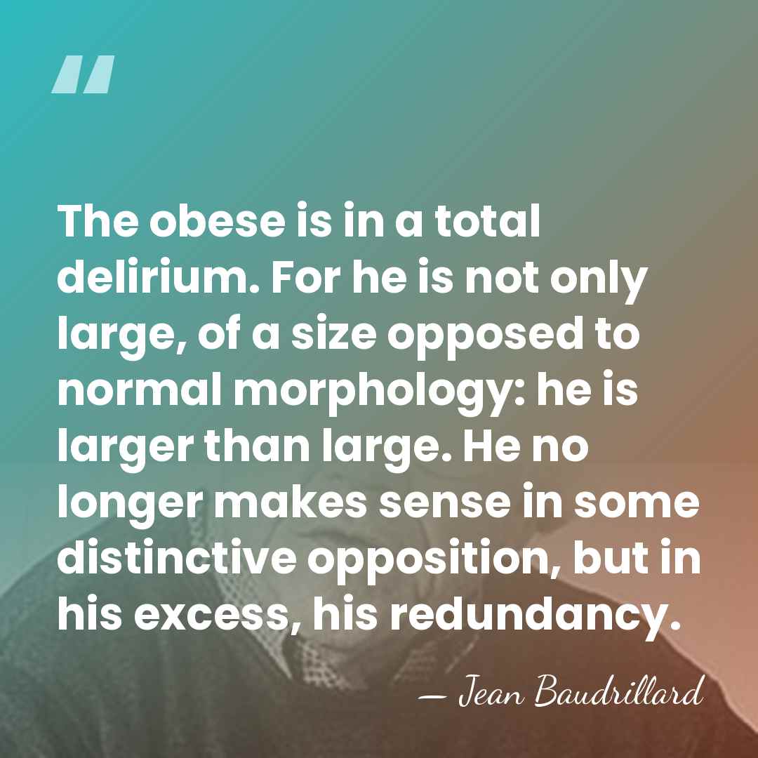 The obese is in a total delirium. For he is not only&hellip; - Jean Baudrillard