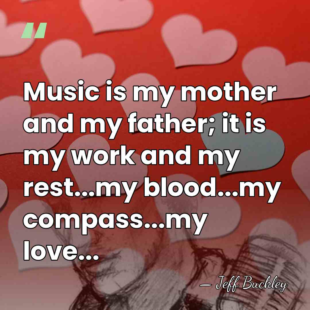Music is my mother and my father; it is my work and&hellip; - Jeff Buckley