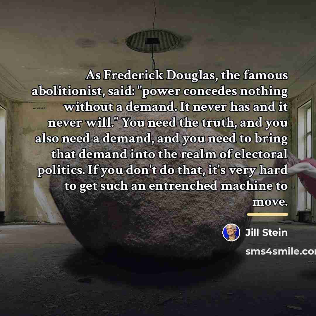 “As Frederick Douglas, the famous abolitionist, said: "power concedes nothing…” quote by Jill Stein