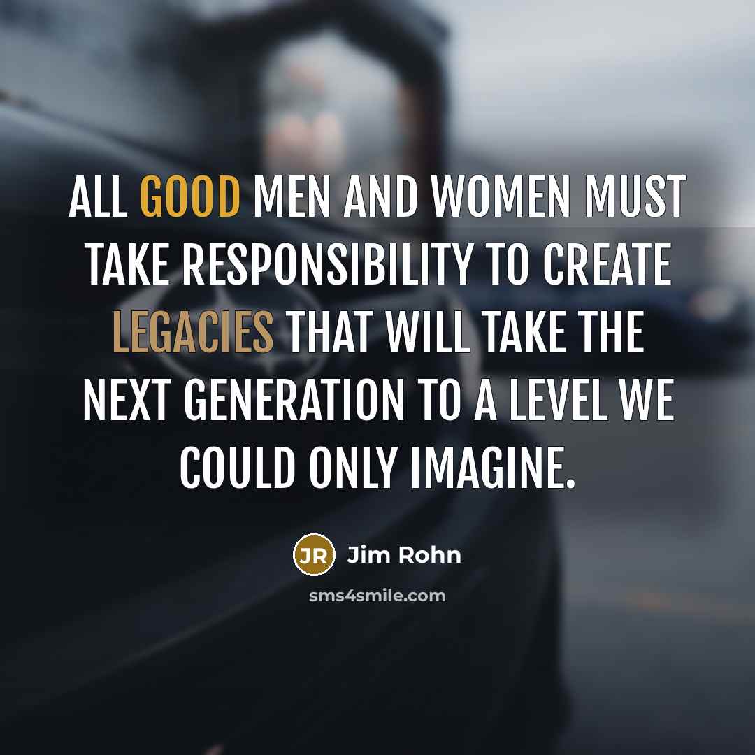 “All good men and women must take responsibility to create…” quote by Jim Rohn