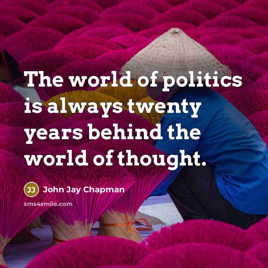 “The world of politics is always twenty years behind the…” quote by John Jay Chapman