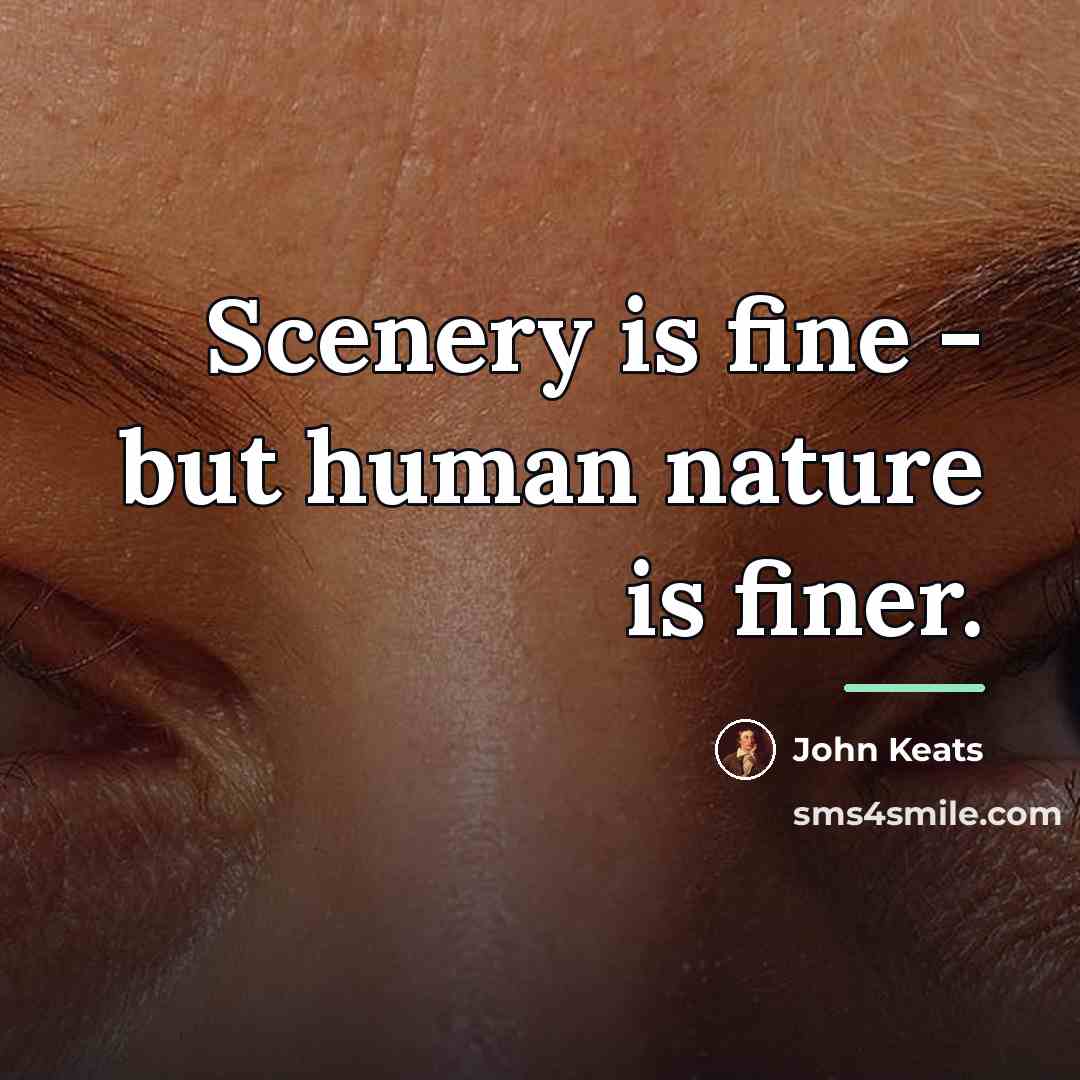“Scenery is fine - but human nature is finer.…” quote by John Keats