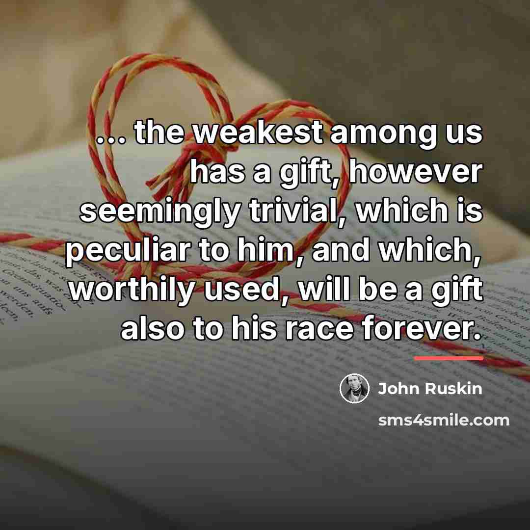 “... the weakest among us has a gift, however seemingly…” quote by John Ruskin