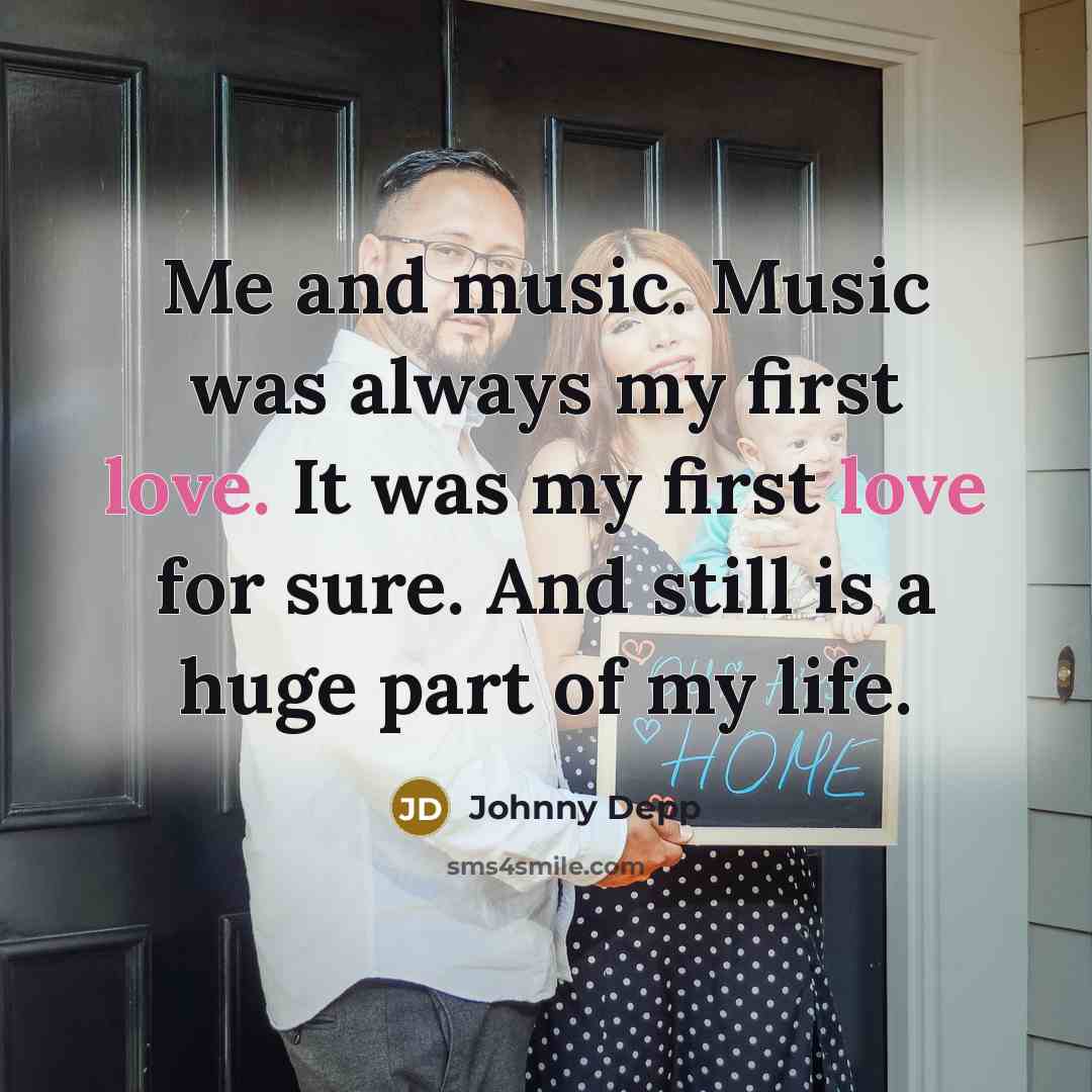 “Me and music. Music was always my first love. It…” quote by Johnny Depp