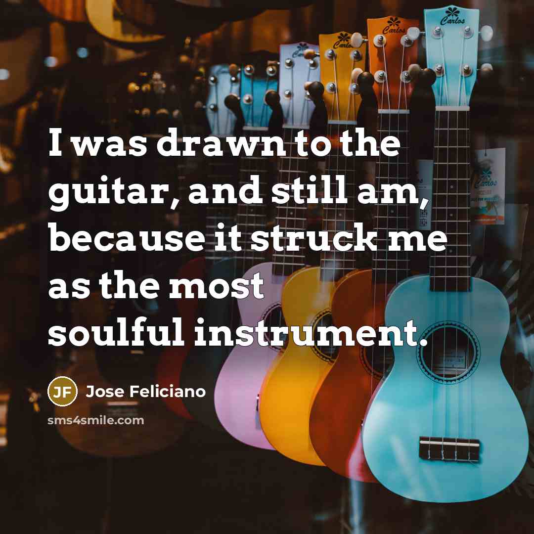 “I was drawn to the guitar, and still am, because…” quote by Jose Feliciano