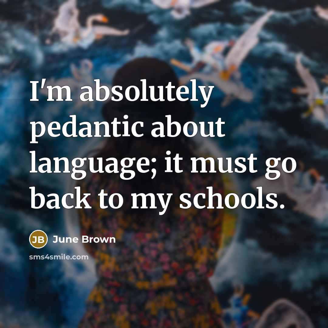 “I'm absolutely pedantic about language; it must go back to…” quote by June Brown
