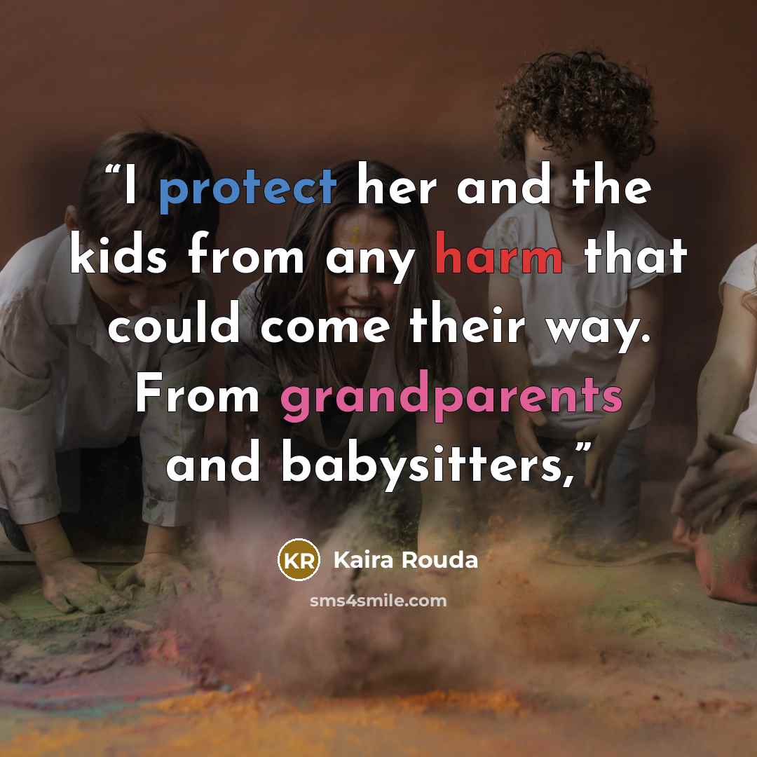 “I protect her and the kids from any harm that could come their way. From grandparents and babysitters,” quote by Kaira Rouda