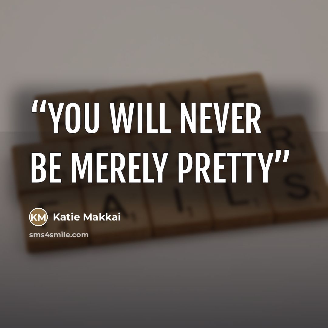 “You will never be merely pretty” quote by Katie Makkai