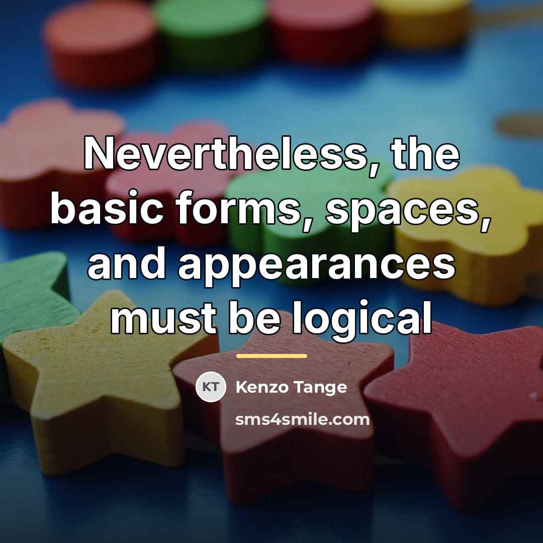 “Nevertheless, the basic forms, spaces, and appearances must be logical…” quote by Kenzo Tange