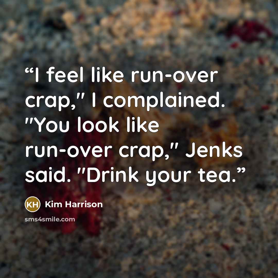 “I feel like run-over crap," I complained. "You look like run-over crap," Jenks said. "Drink your tea.” quote by Kim Harrison