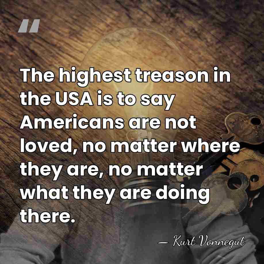The highest treason in the USA is to say Americans are not&hellip; - Kurt Vonnegut