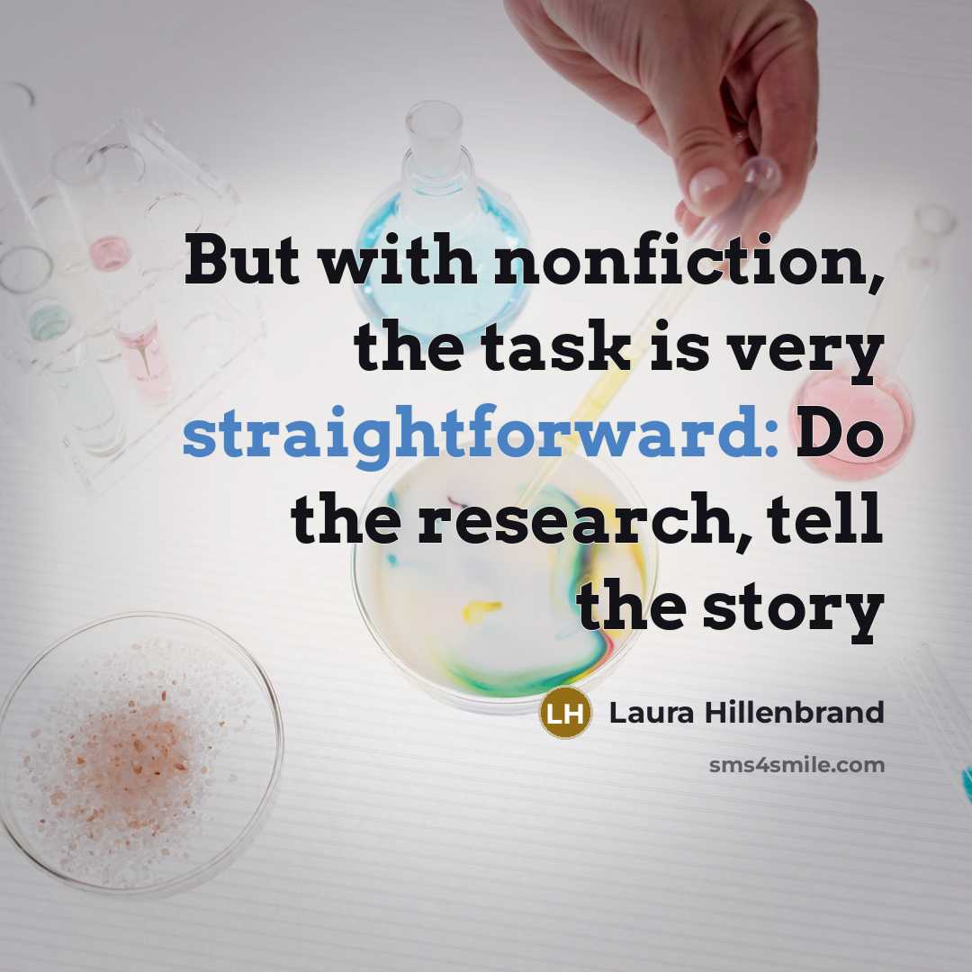 “But with nonfiction, the task is very straightforward: Do the…” quote by Laura Hillenbrand
