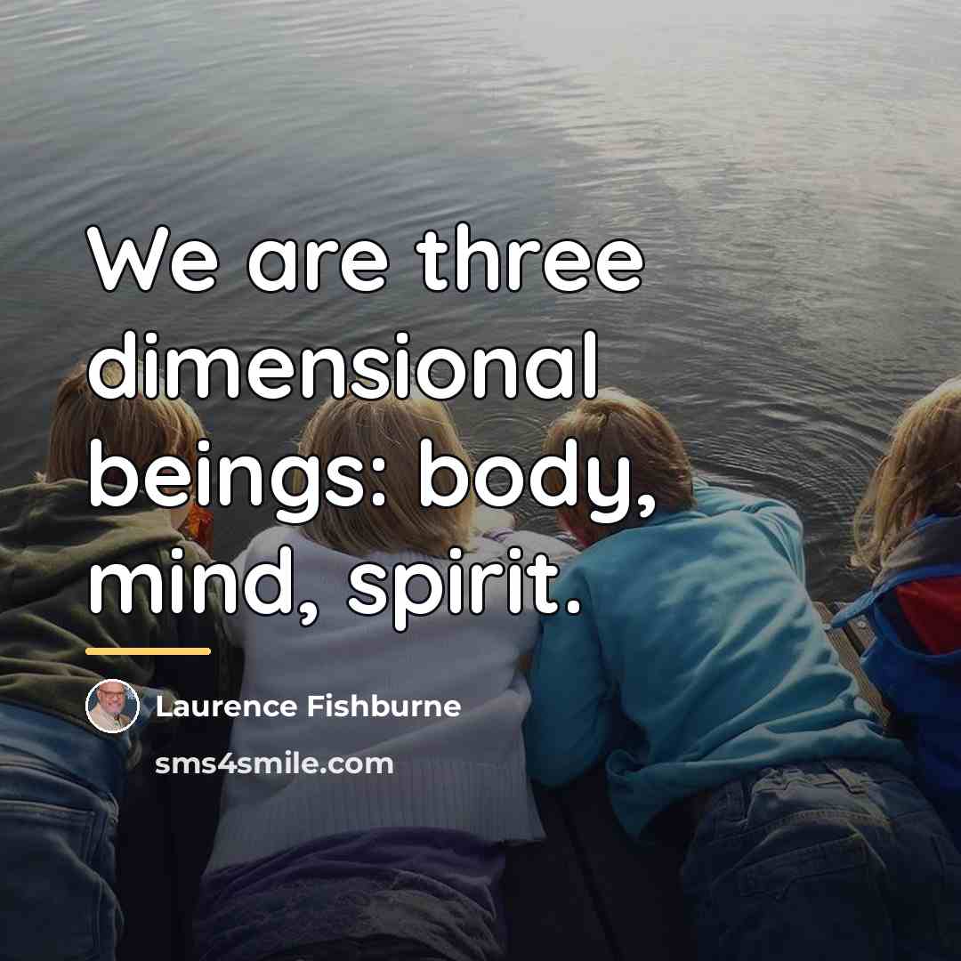 “We are three dimensional beings: body, mind, spirit.…” quote by Laurence Fishburne
