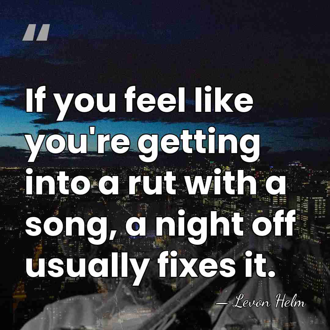 If you feel like you're getting into a rut with a song,&hellip; - Levon Helm