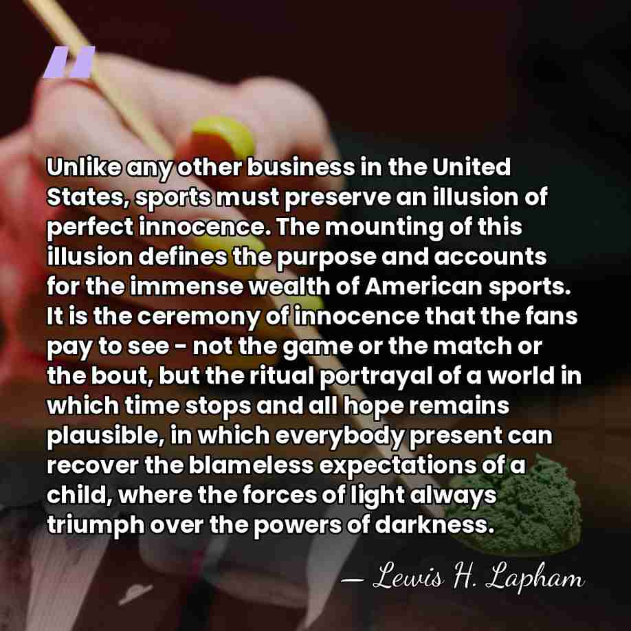Unlike any other business in the United States, sports must preserve an&hellip; - Lewis H. Lapham