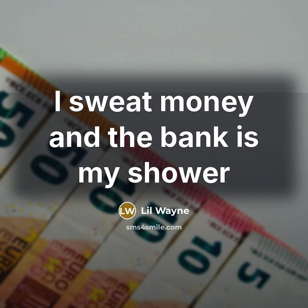 “I sweat money and the bank is my shower” quote by Lil Wayne