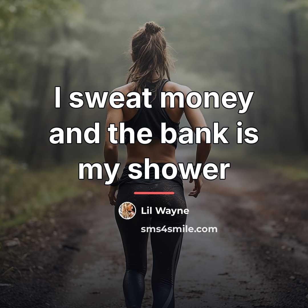 “I sweat money and the bank is my shower…” quote by Lil Wayne