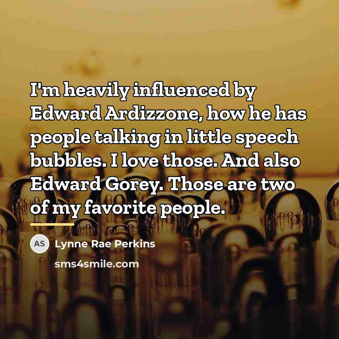 “I'm heavily influenced by Edward Ardizzone, how he has people…” quote by Lynne Rae Perkins