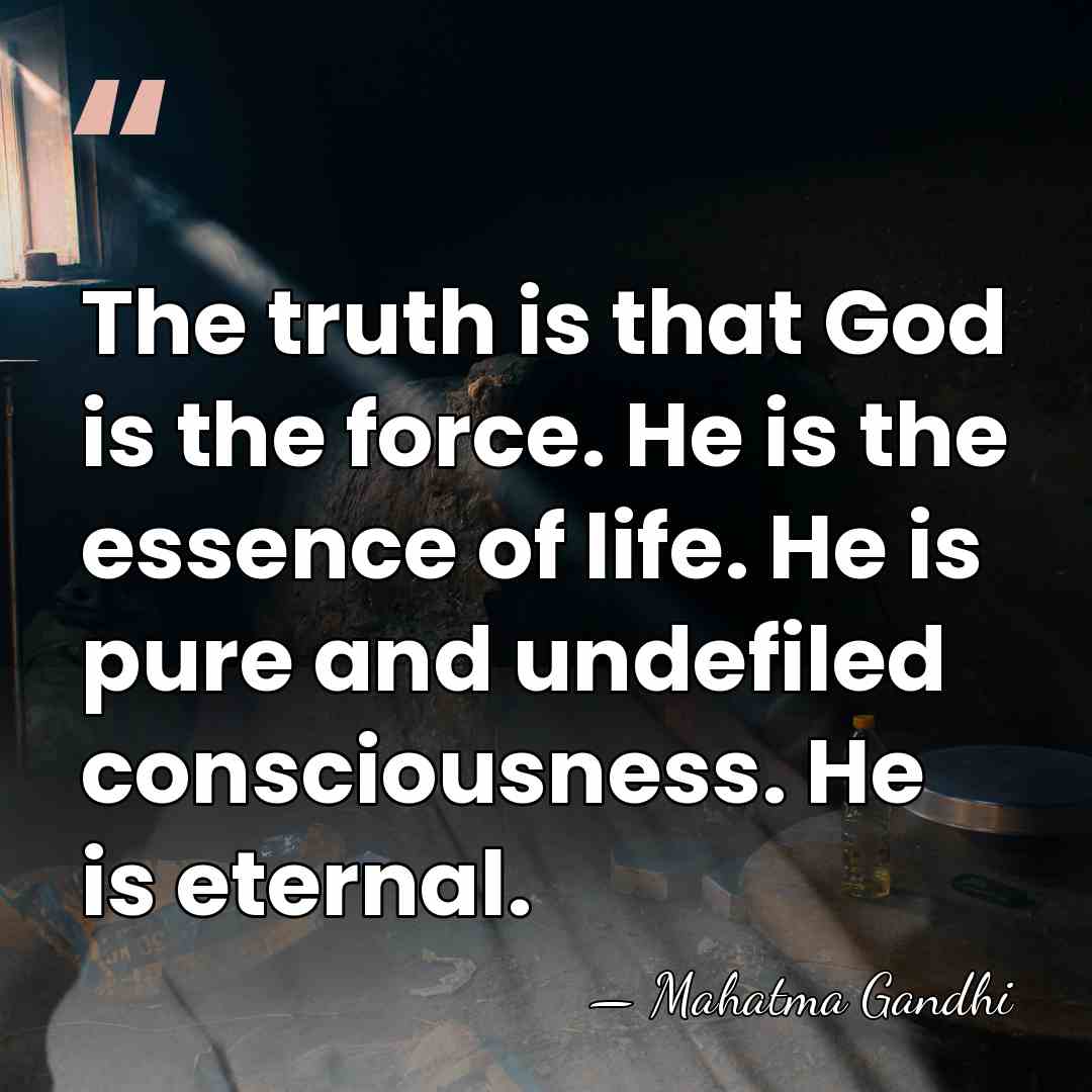The truth is that God is the force. He is the essence&hellip; - Mahatma Gandhi