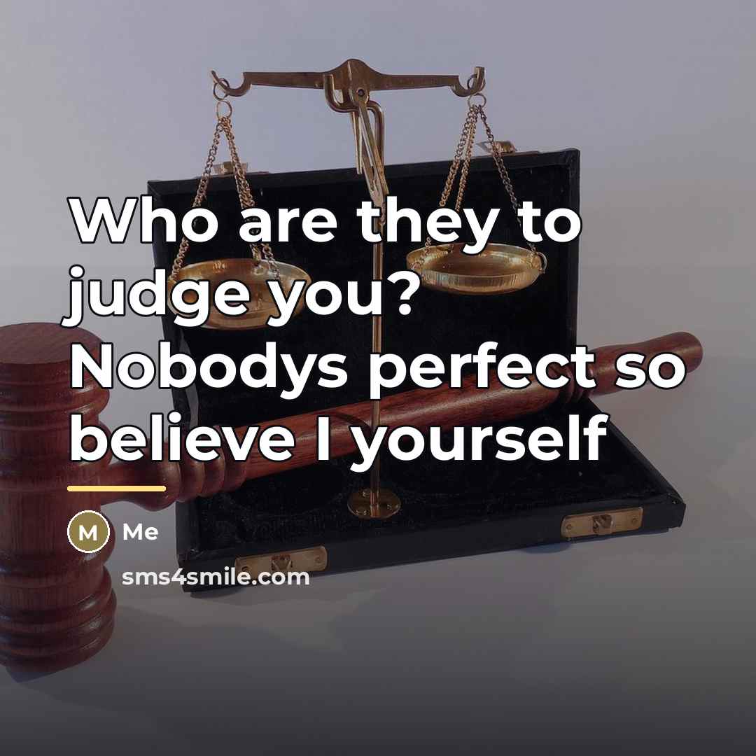 “Who are they to judge you? Nobodys perfect so believe…” quote by Me