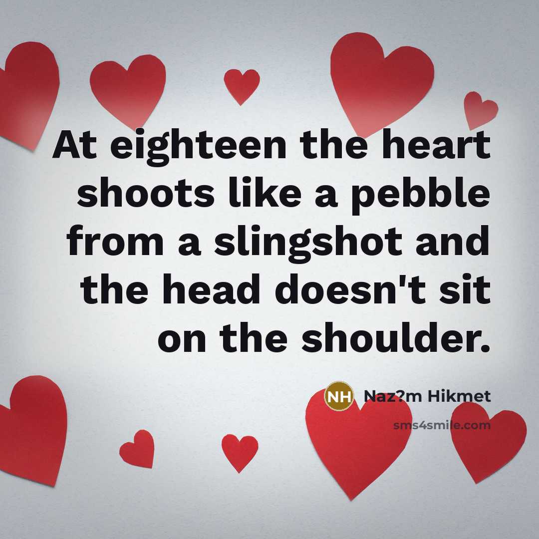 “At eighteen the heart shoots like a pebble from a…” quote by Naz?m Hikmet
