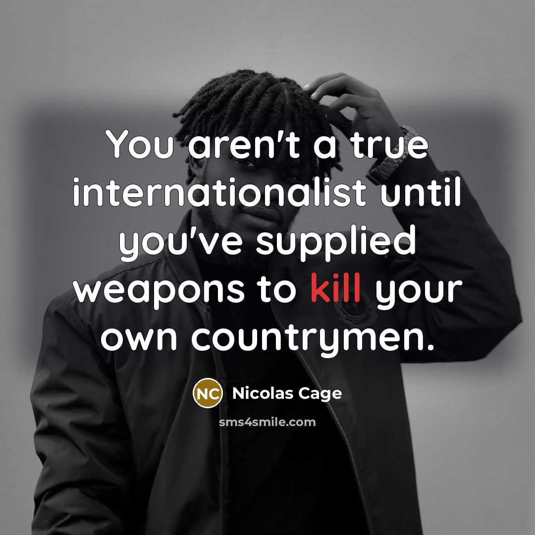 “You aren't a true internationalist until you've supplied weapons to…” quote by Nicolas Cage