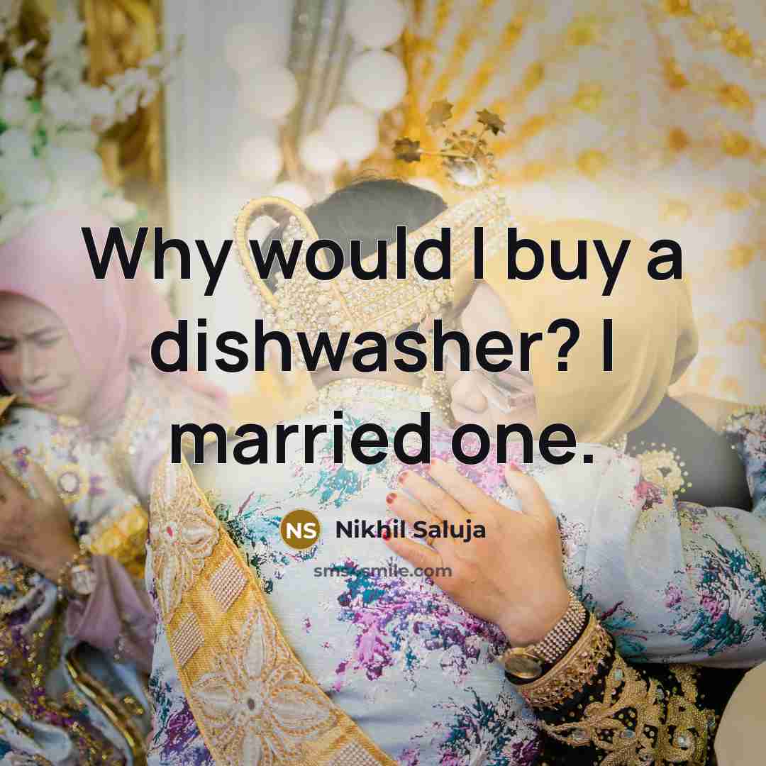 “Why would I buy a dishwasher? I married one.” quote by Nikhil Saluja
