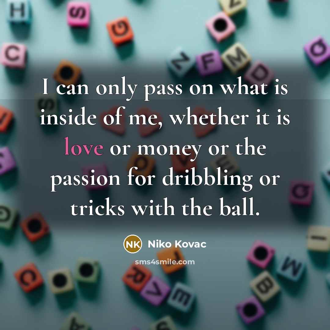 “I can only pass on what is inside of me,…” quote by Niko Kovac