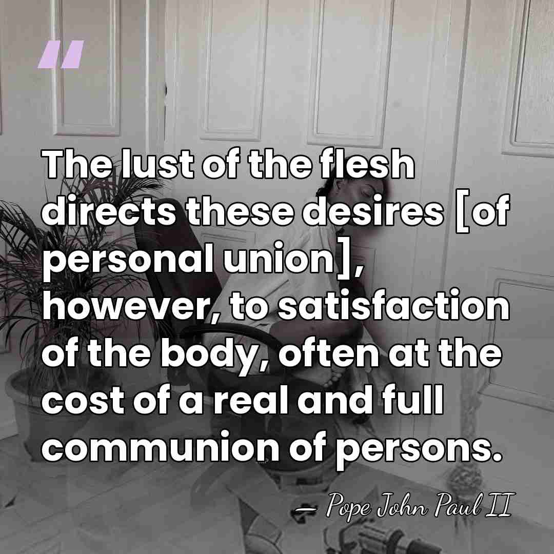 The lust of the flesh directs these desires [of personal union], however,&hellip; - Pope John Paul II