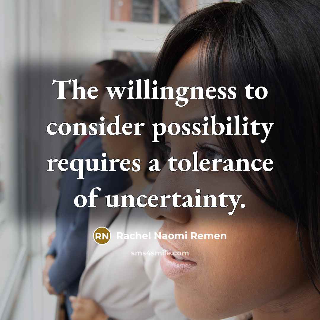 “The willingness to consider possibility requires a tolerance of uncertainty.…” quote by Rachel Naomi Remen