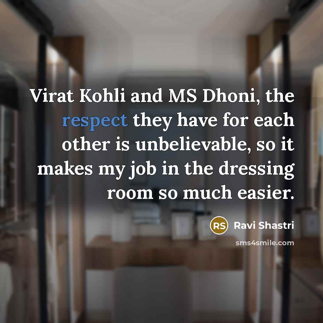 “Virat Kohli and MS Dhoni, the respect they have for each other is unbelievable, so it makes my job in the dressing room so much easier.” quote by Ravi Shastri