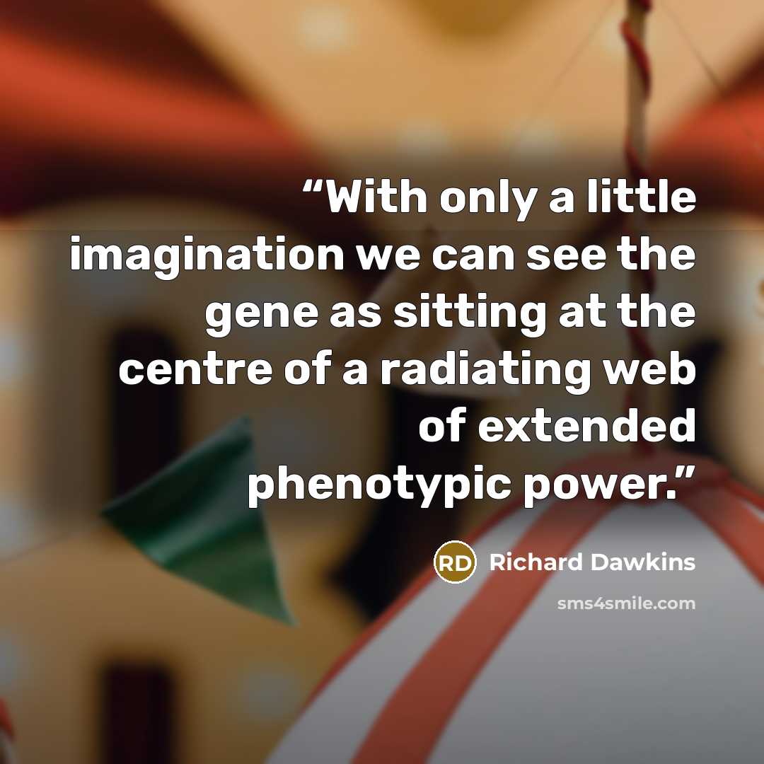 “With only a little imagination we can see the gene as sitting at the centre of a radiating web of extended phenotypic power.” quote by Richard Dawkins
