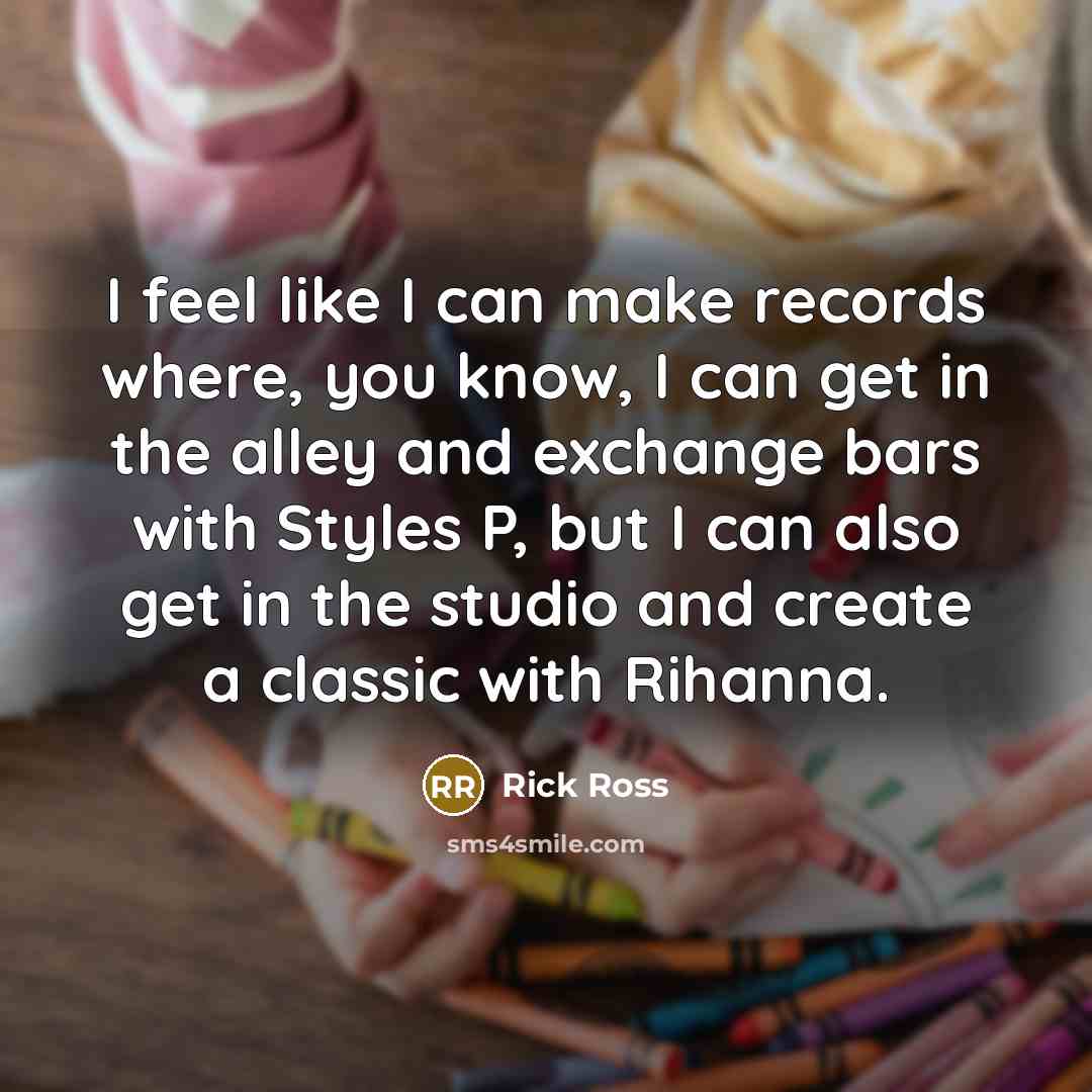 “I feel like I can make records where, you know,…” quote by Rick Ross