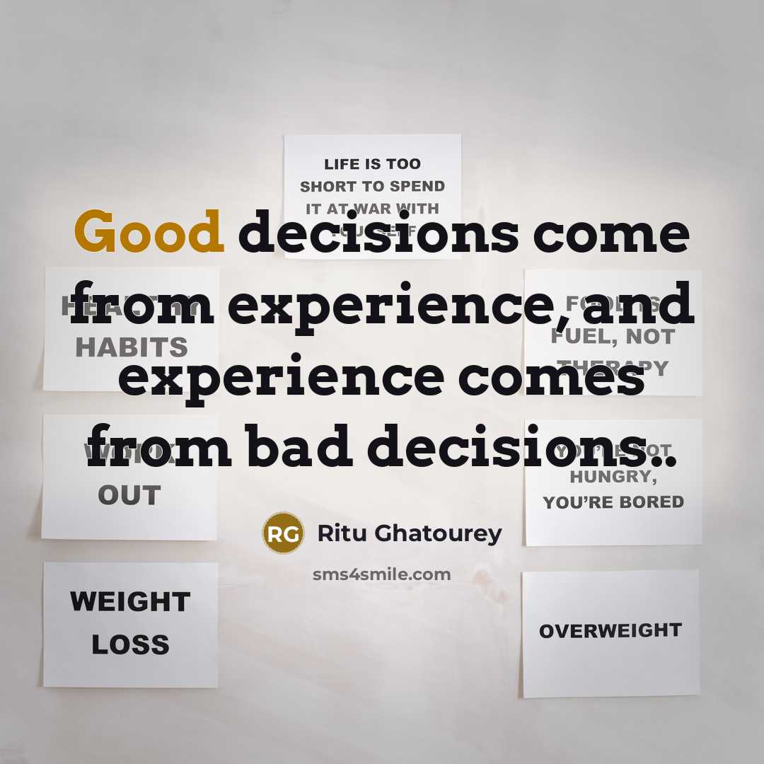 “Good decisions come from experience, and experience comes from bad…” quote by Ritu Ghatourey
