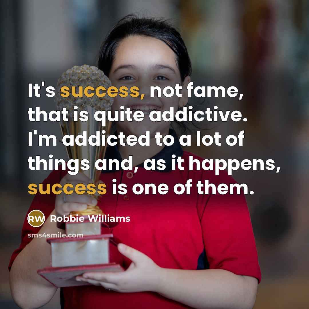 “It's success, not fame, that is quite addictive. I'm addicted…” quote by Robbie Williams