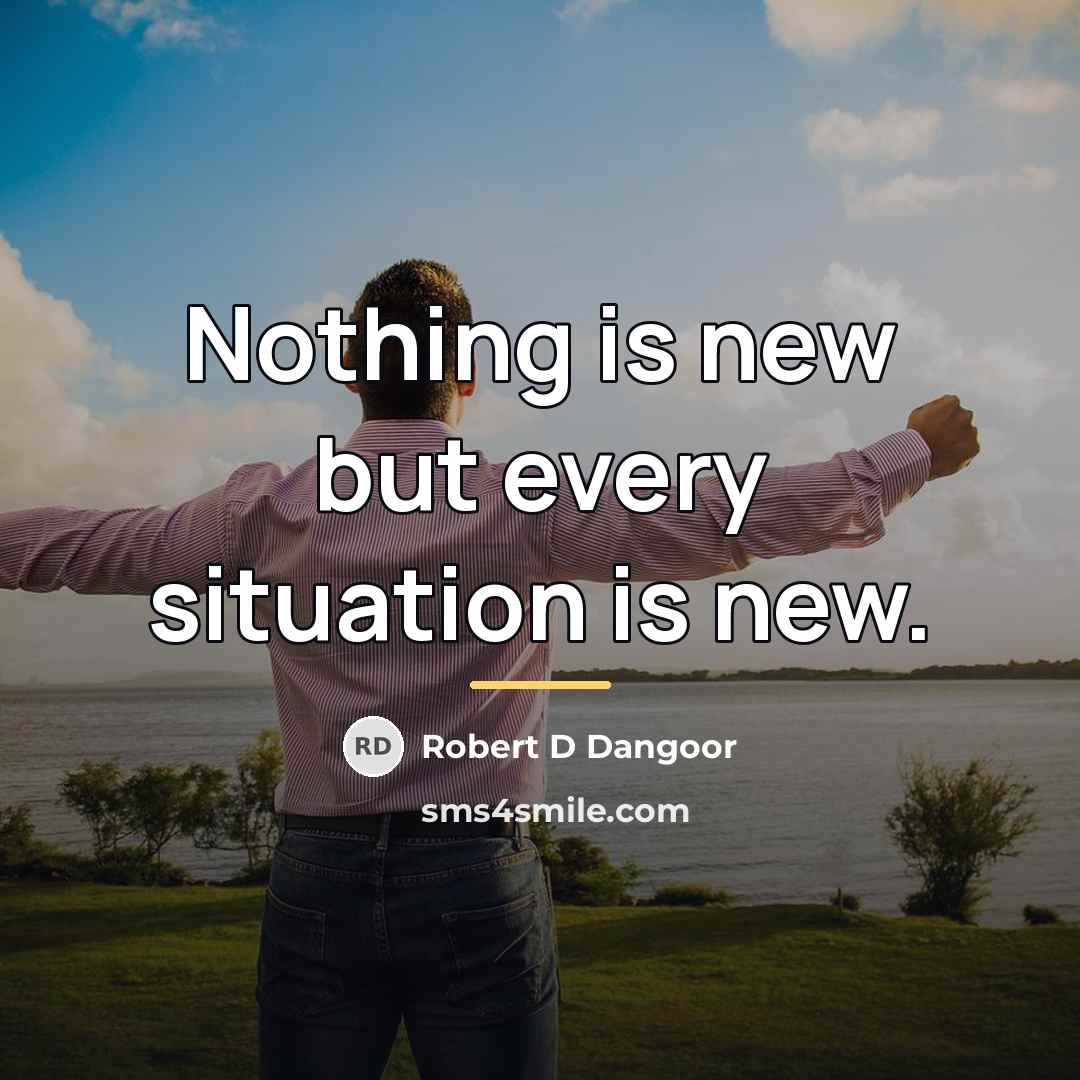“Nothing is new but every situation is new.…” quote by Robert D Dangoor