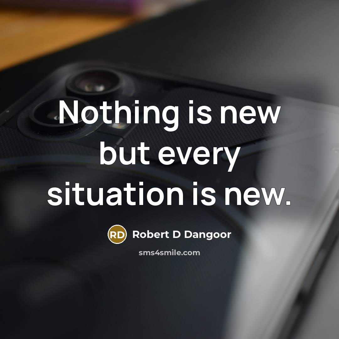“Nothing is new but every situation is new.” quote by Robert D Dangoor