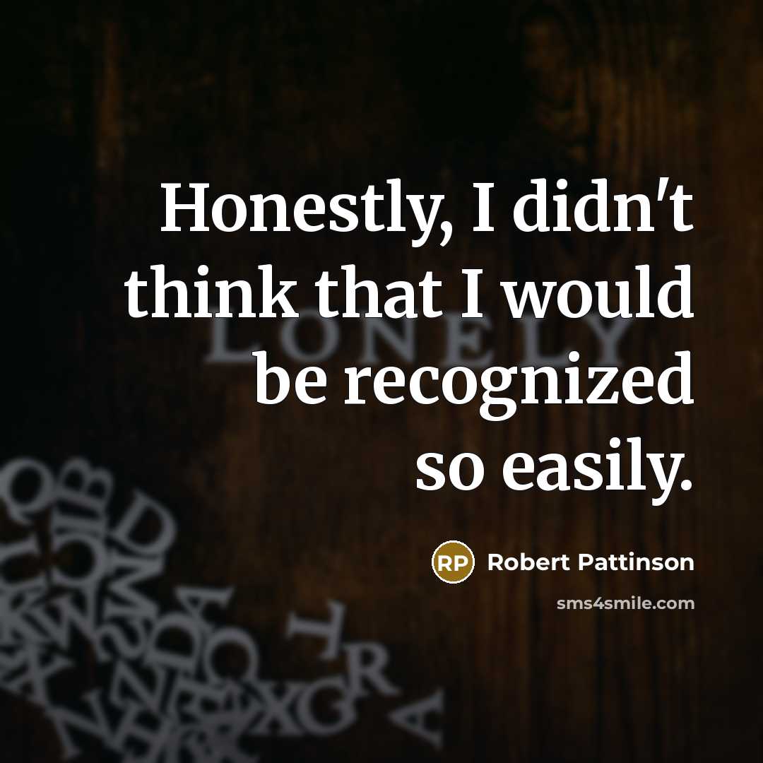 “Honestly, I didn't think that I would be recognized so…” quote by Robert Pattinson
