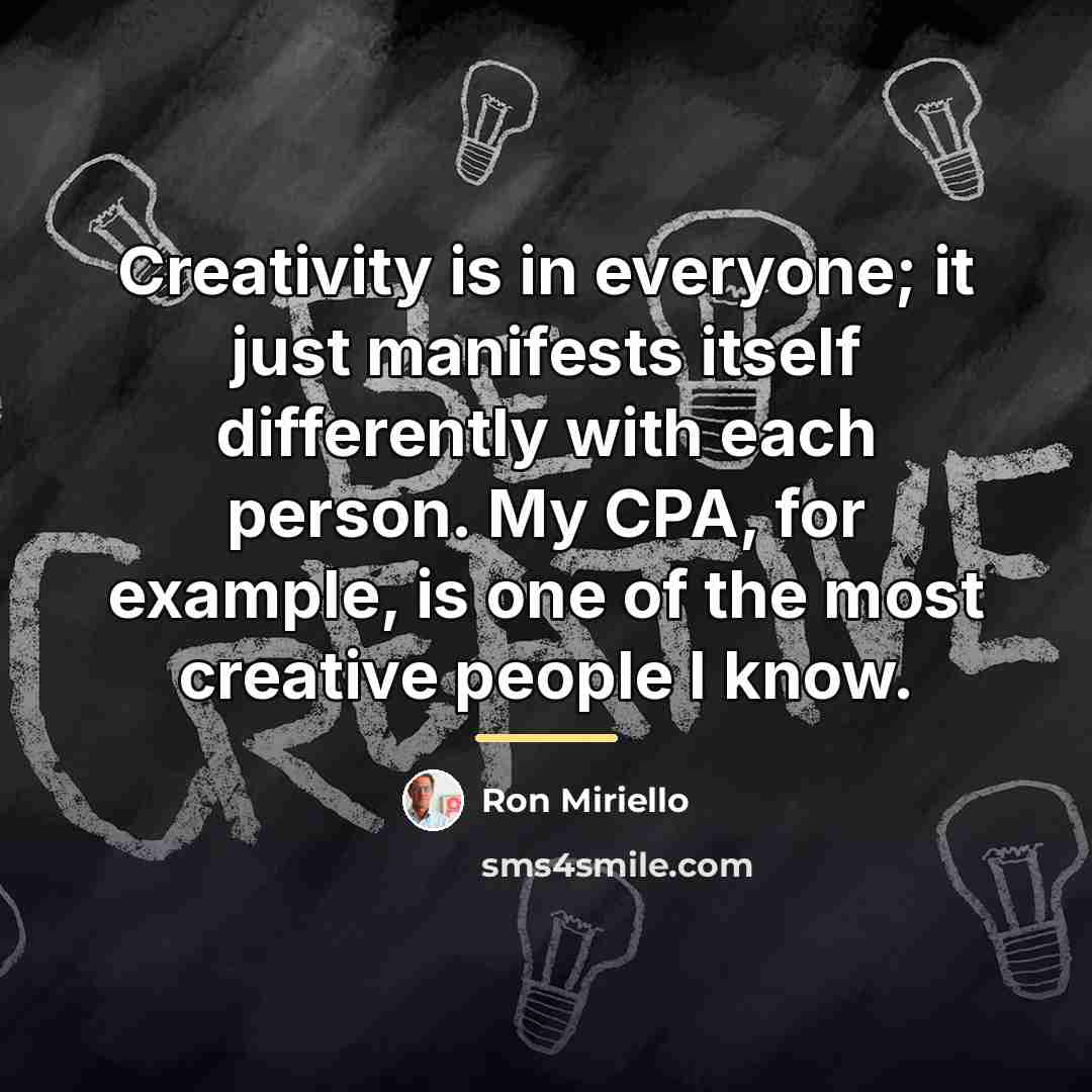 “Creativity is in everyone; it just manifests itself differently with…” quote by Ron Miriello