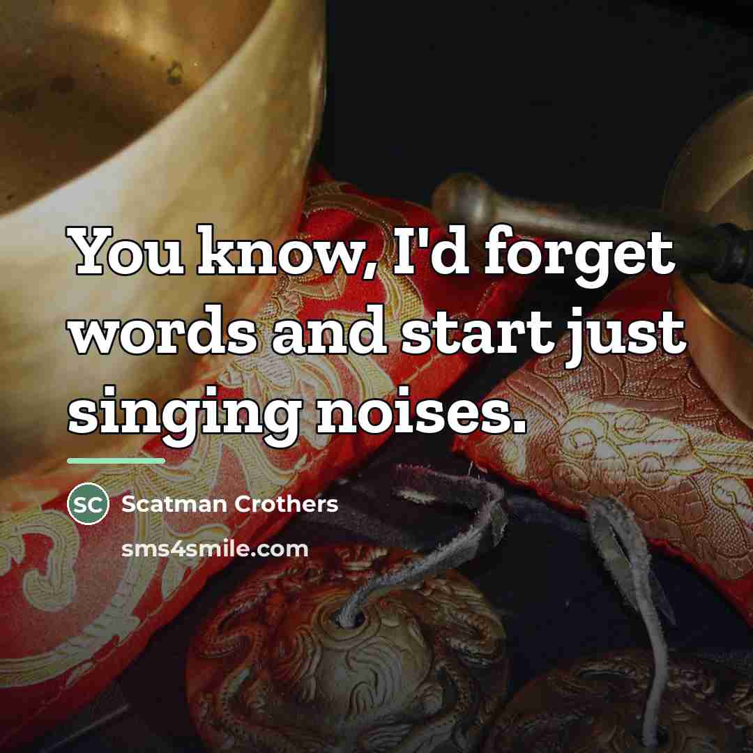 “You know, I'd forget words and start just singing noises.…” quote by Scatman Crothers