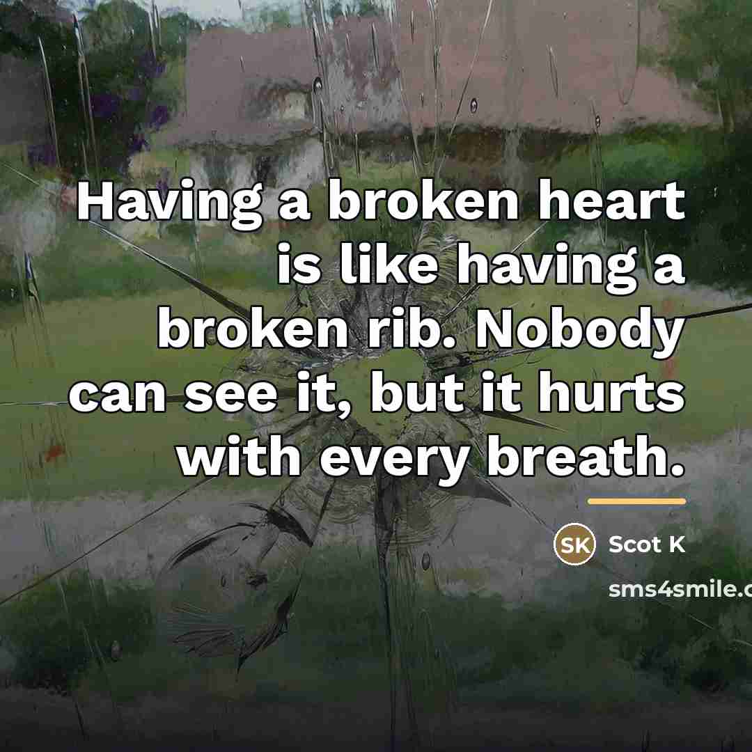 “Having a broken heart is like having a broken rib.…” quote by Scot K