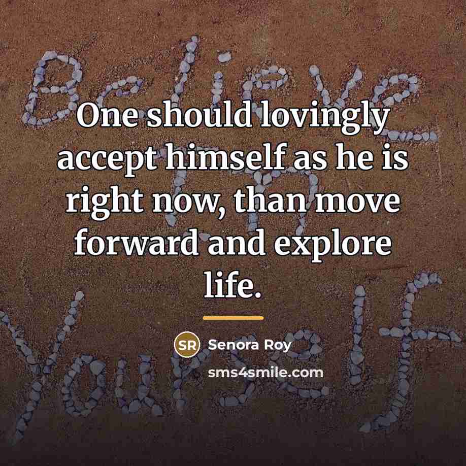 “One should lovingly accept himself as he is right now,…” quote by Senora Roy