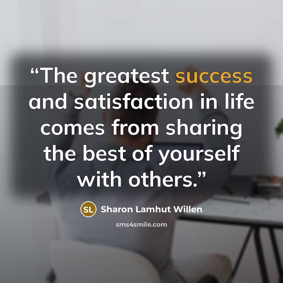 “The greatest success and satisfaction in life comes from sharing the best of yourself with others.” quote by Sharon Lamhut Willen